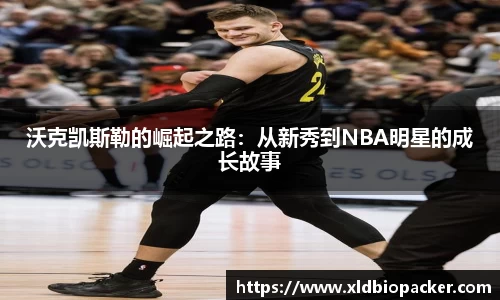 沃克凯斯勒的崛起之路：从新秀到NBA明星的成长故事