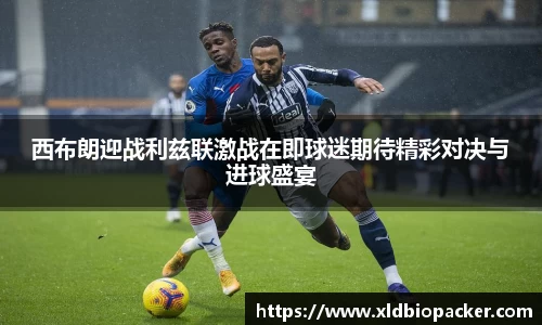 西布朗迎战利兹联激战在即球迷期待精彩对决与进球盛宴