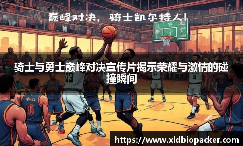 骑士与勇士巅峰对决宣传片揭示荣耀与激情的碰撞瞬间