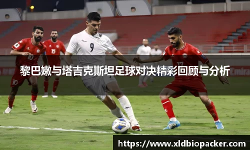 黎巴嫩与塔吉克斯坦足球对决精彩回顾与分析